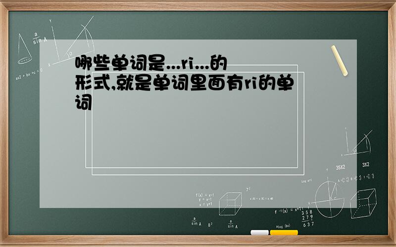 哪些单词是...ri...的形式,就是单词里面有ri的单词