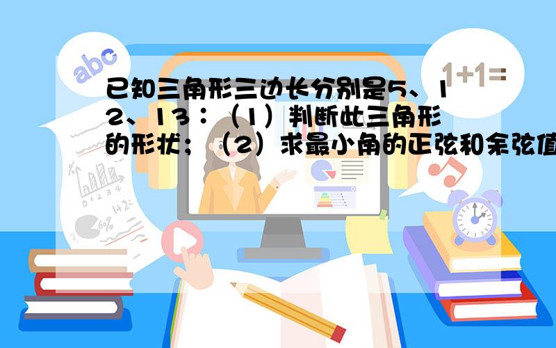 已知三角形三边长分别是5、12、13∶（1）判断此三角形的形状；（2）求最小角的正弦和余弦值.