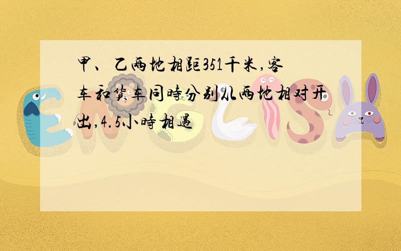 甲、乙两地相距351千米,客车和货车同时分别从两地相对开出,4.5小时相遇