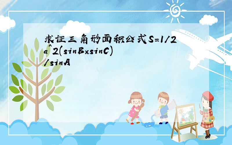 求证三角形面积公式S=1/2a^2(sinB×sinC)/sinA