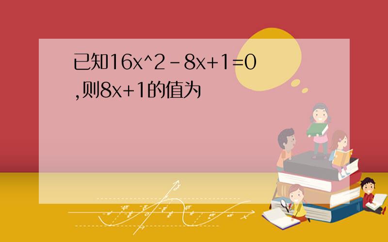 已知16x^2-8x+1=0,则8x+1的值为