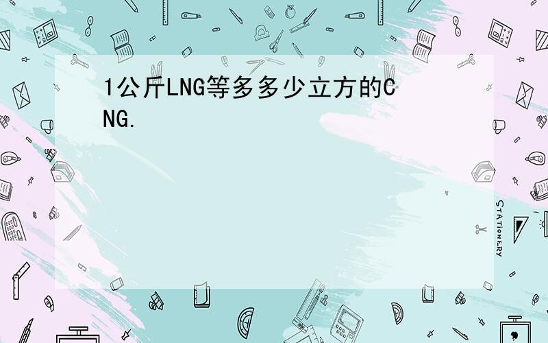 1公斤LNG等多多少立方的CNG.