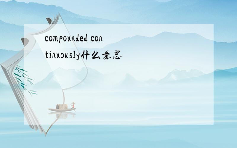 compounded continuously什么意思