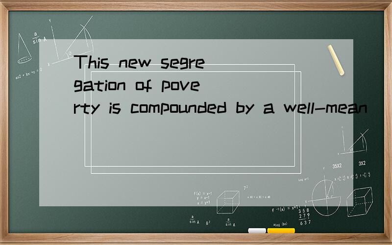 This new segregation of poverty is compounded by a well-mean