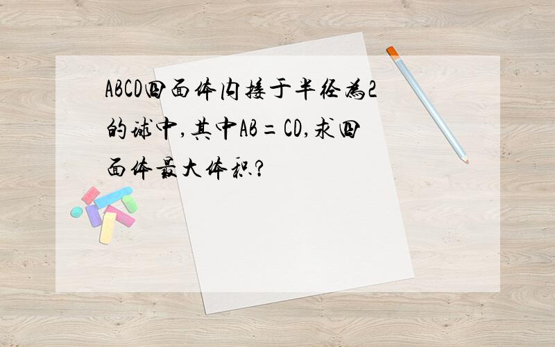 ABCD四面体内接于半径为2的球中,其中AB=CD,求四面体最大体积?