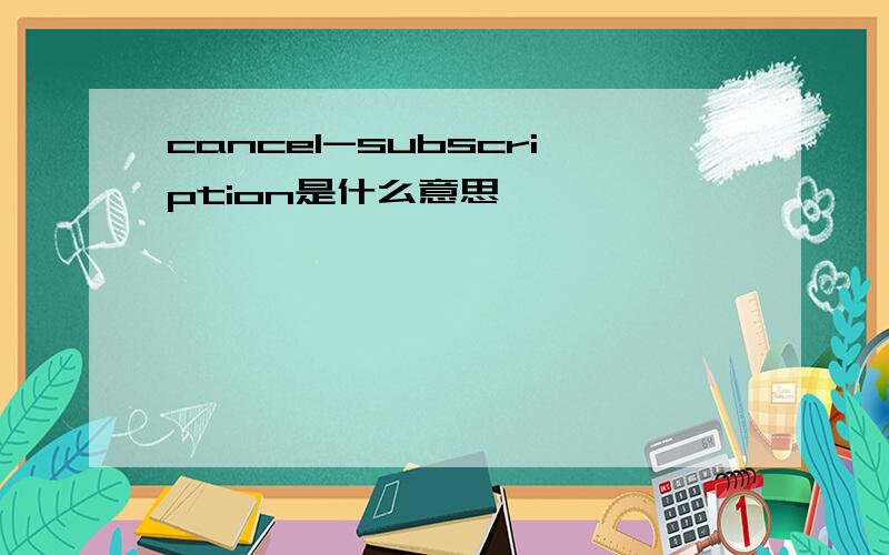 cancel-subscription是什么意思