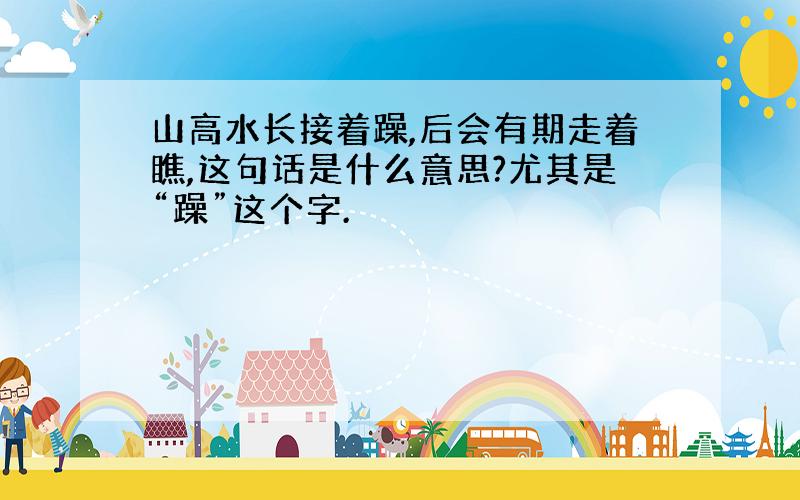 山高水长接着躁,后会有期走着瞧,这句话是什么意思?尤其是“躁”这个字.