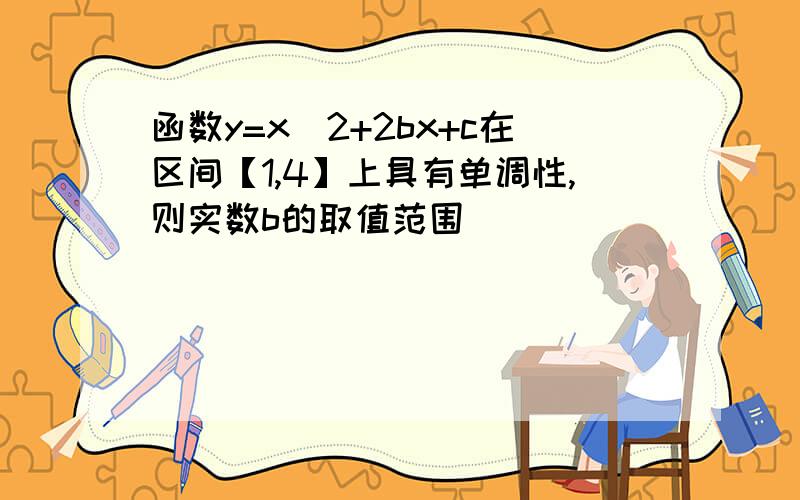 函数y=x^2+2bx+c在区间【1,4】上具有单调性,则实数b的取值范围