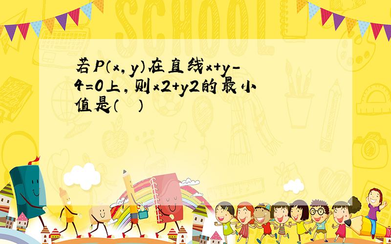 若P（x，y）在直线x+y-4=0上，则x2+y2的最小值是（　　）