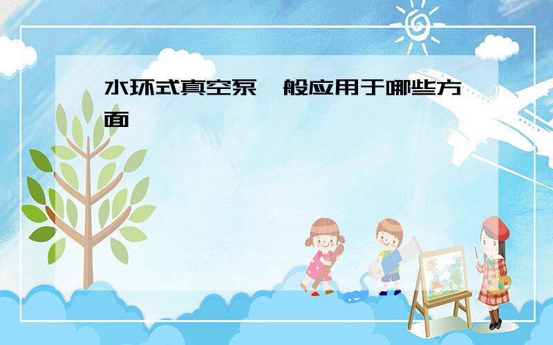 水环式真空泵一般应用于哪些方面