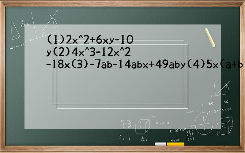 (1)2x^2+6xy-10y(2)4x^3-12x^2-18x(3)-7ab-14abx+49aby(4)5x(a+b