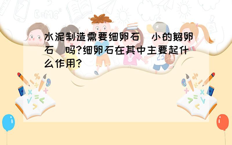 水泥制造需要细卵石（小的鹅卵石）吗?细卵石在其中主要起什么作用?