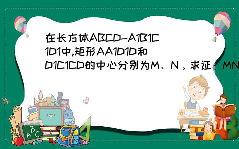 在长方体ABCD-A1B1C1D1中,矩形AA1D1D和D1C1CD的中心分别为M、N，求证：MN‖平面ABCD