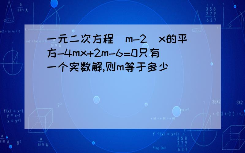 一元二次方程（m-2）x的平方-4mx+2m-6=0只有一个实数解,则m等于多少