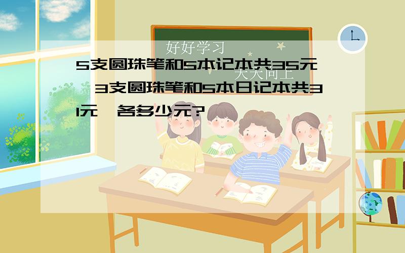 5支圆珠笔和5本记本共35元,3支圆珠笔和5本日记本共31元,各多少元?