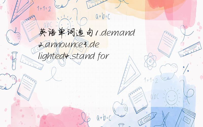 英语单词造句1.demand2.announce3.delighted4.stand for