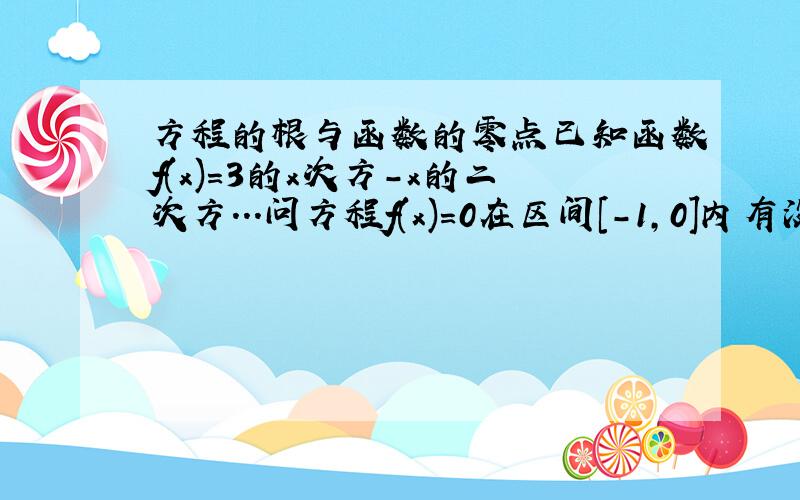 方程的根与函数的零点已知函数f(x)=3的x次方-x的二次方...问方程f(x)=0在区间[-1,0]内有没有实数根?为