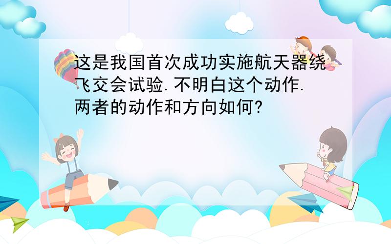 这是我国首次成功实施航天器绕飞交会试验.不明白这个动作.两者的动作和方向如何?