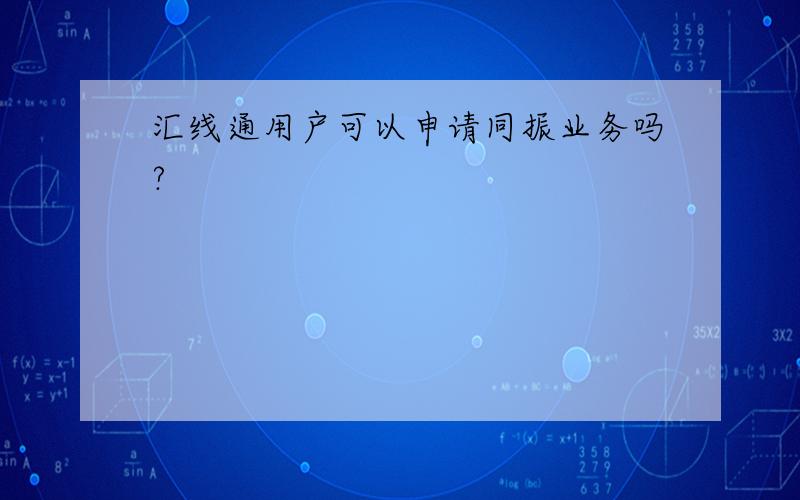 汇线通用户可以申请同振业务吗?