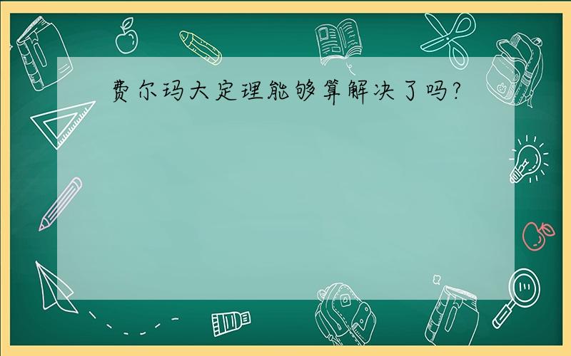 费尔玛大定理能够算解决了吗?