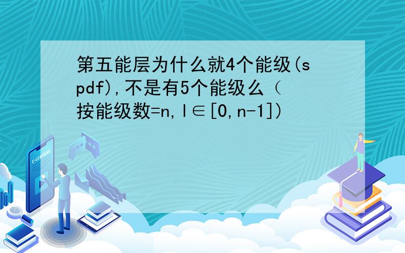 第五能层为什么就4个能级(spdf),不是有5个能级么（按能级数=n,l∈[0,n-1])