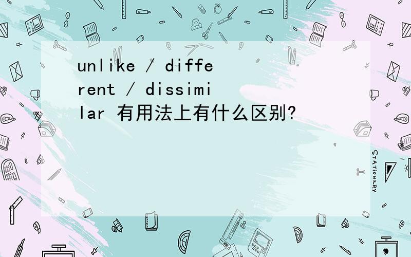 unlike / different / dissimilar 有用法上有什么区别?