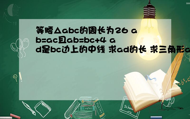 等腰△abc的周长为26 ab=ac且ab=bc+4 ad是bc边上的中线 求ad的长 求三角形abc的面积和一条腰上的