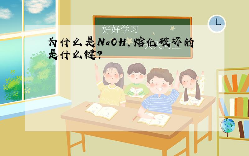 为什么是NaOH,熔化破坏的是什么键?