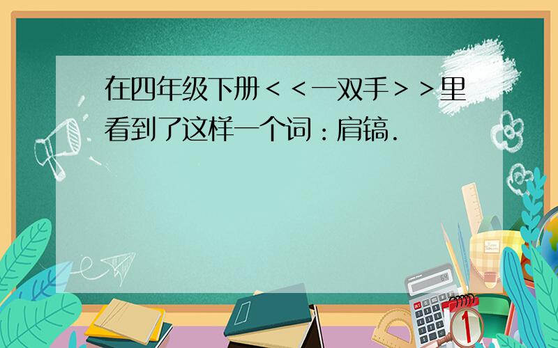 在四年级下册＜＜一双手＞＞里看到了这样一个词：肩镐.