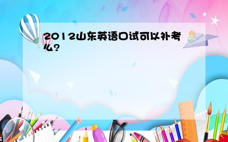 2012山东英语口试可以补考么?