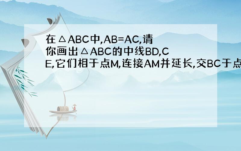 在△ABC中,AB=AC,请你画出△ABC的中线BD,CE,它们相于点M,连接AM并延长,交BC于点F.求证：△BMC是