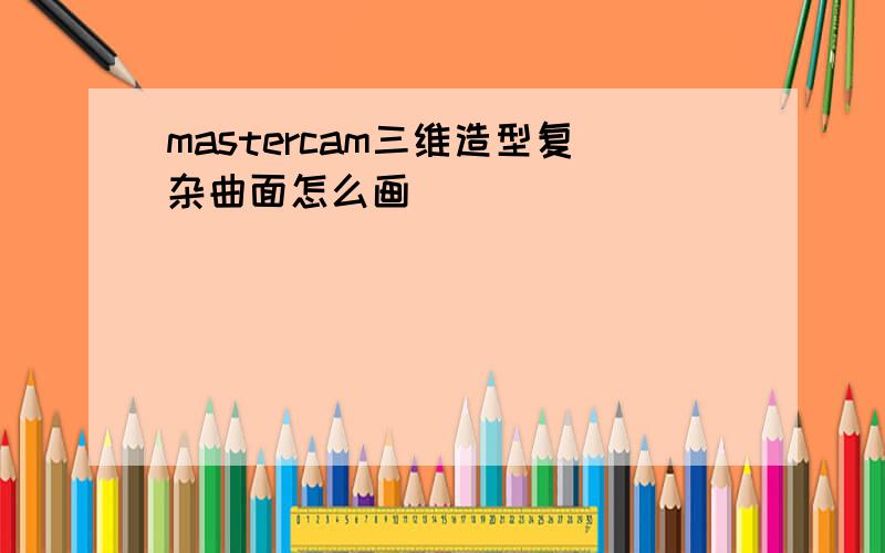 mastercam三维造型复杂曲面怎么画