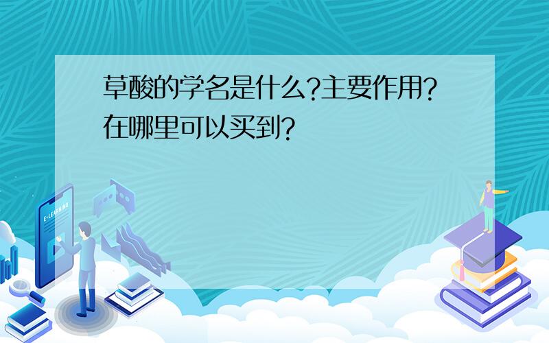 草酸的学名是什么?主要作用?在哪里可以买到?