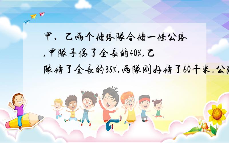 甲、乙两个修路队合修一条公路,甲队子偶了全长的40%,乙队修了全长的35%,两队刚好修了60千米.公路全长多少千米