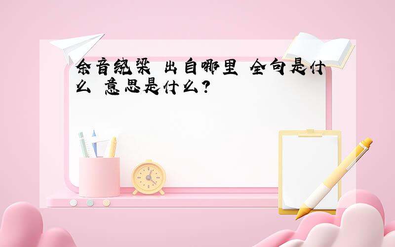 余音绕梁 出自哪里 全句是什么 意思是什么?