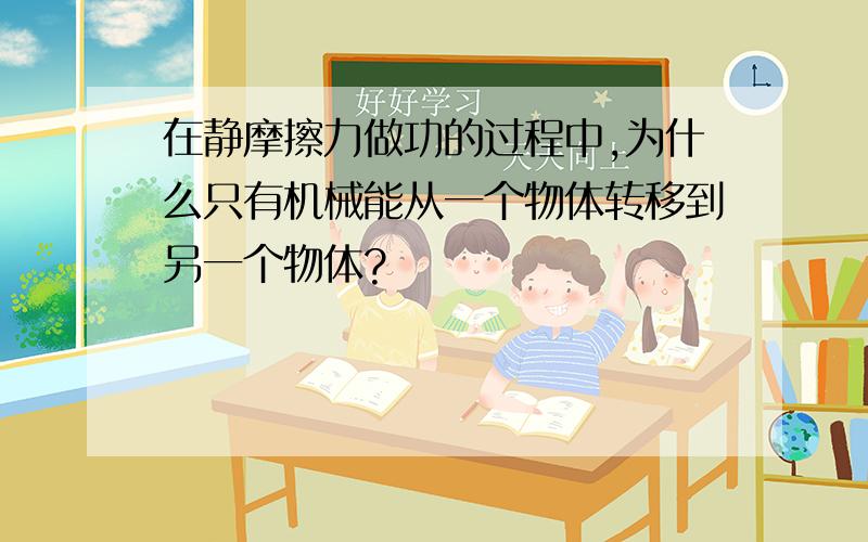 在静摩擦力做功的过程中,为什么只有机械能从一个物体转移到另一个物体?