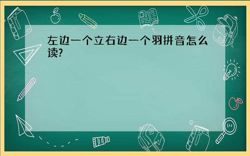 左边一个立右边一个羽拼音怎么读?