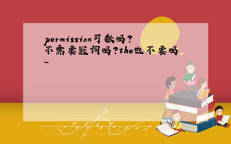 permission可数吗?不需要冠词吗?the也不要吗~