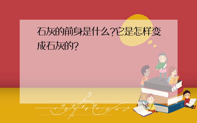 石灰的前身是什么?它是怎样变成石灰的?