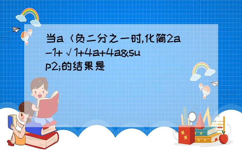 当a＜负二分之一时,化简2a-1+√1+4a+4a²的结果是