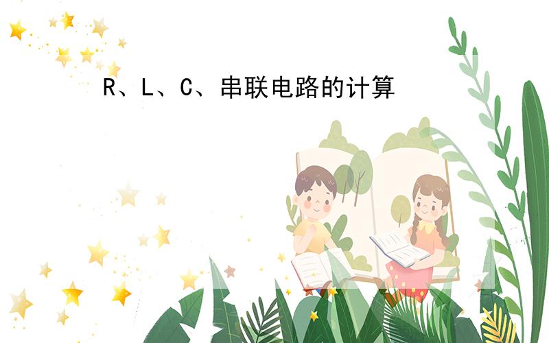 R、L、C、串联电路的计算