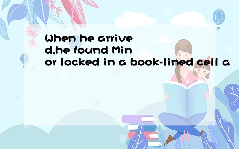 When he arrived,he found Minor locked in a book-lined cell a