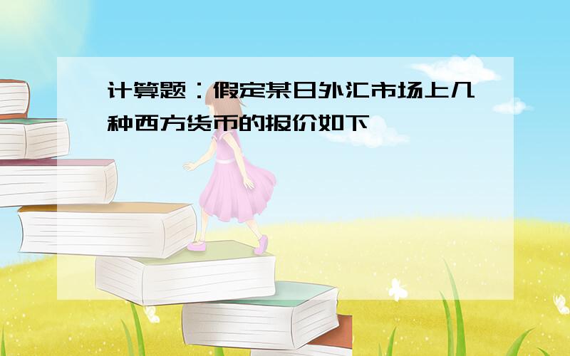 计算题：假定某日外汇市场上几种西方货币的报价如下