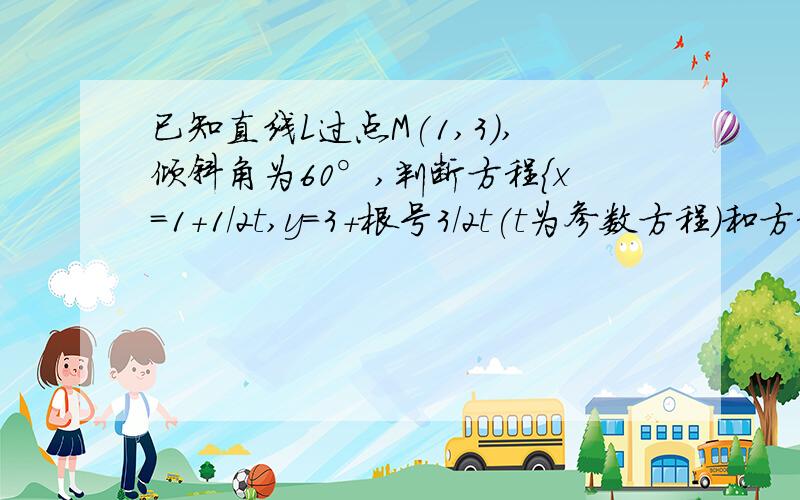 已知直线L过点M(1,3),倾斜角为60°,判断方程{x=1+1/2t,y=3+根号3/2t(t为参数方程)和方程