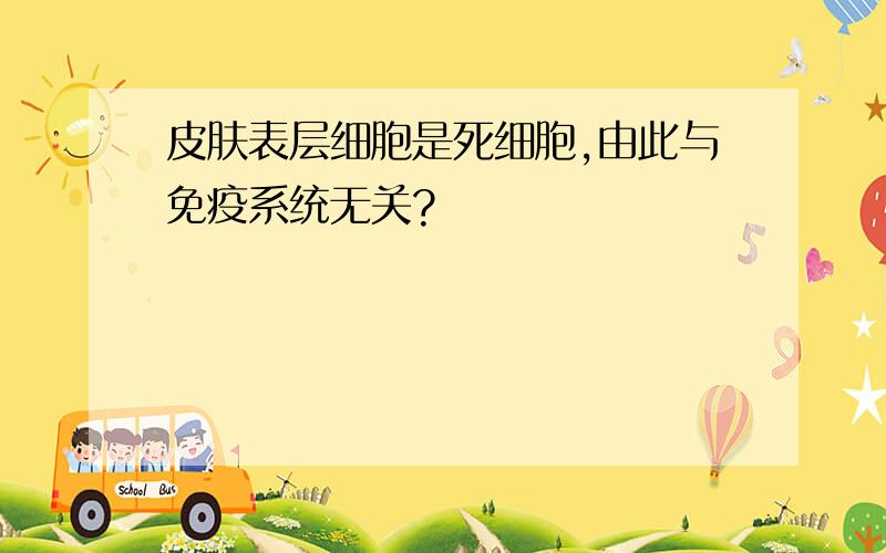 皮肤表层细胞是死细胞,由此与免疫系统无关?