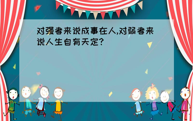 对强者来说成事在人,对弱者来说人生自有天定?