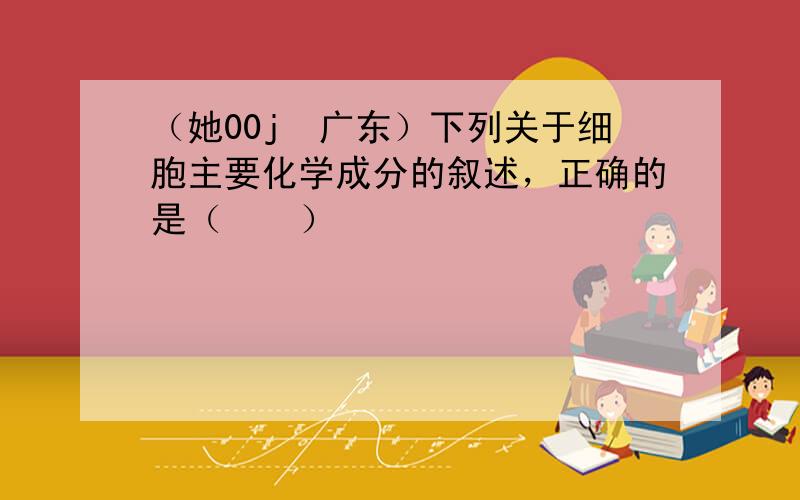 （她00j•广东）下列关于细胞主要化学成分的叙述，正确的是（　　）