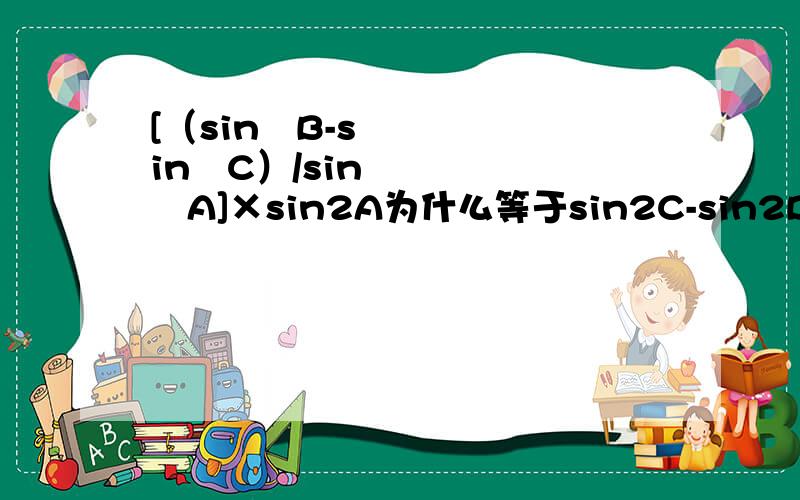 [（sin²B-sin²C）/sin²A]×sin2A为什么等于sin2C-sin2B?