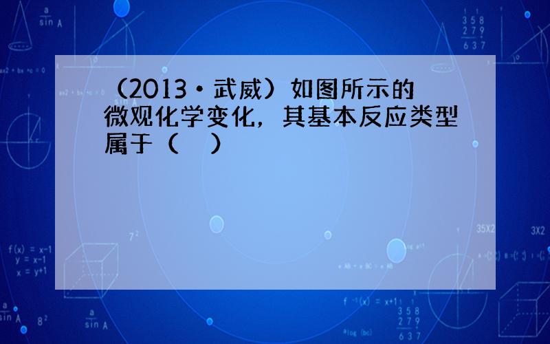 （2013•武威）如图所示的微观化学变化，其基本反应类型属于（　　）