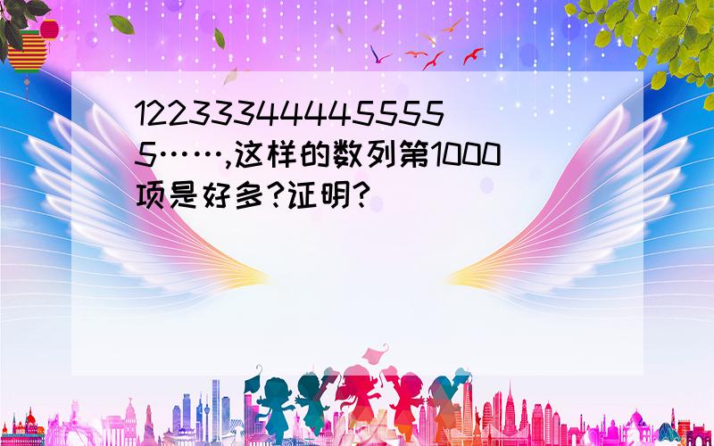 122333444455555……,这样的数列第1000项是好多?证明?